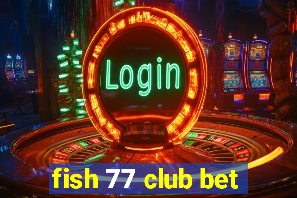 fish 77 club bet